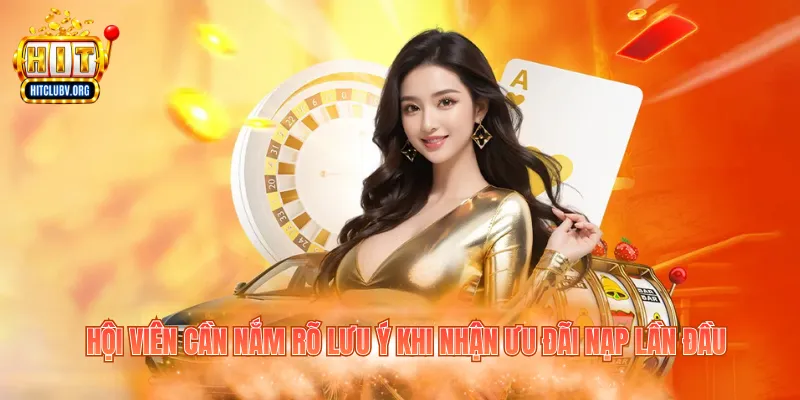 Khuyến Mãi Nạp Đầu 1 Củ - Nhận Ưu Đãi Hitclub Hấp Dẫn Hội viên cần nắm rõ lưu ý khi nhận ưu đãi nạp lần đầu