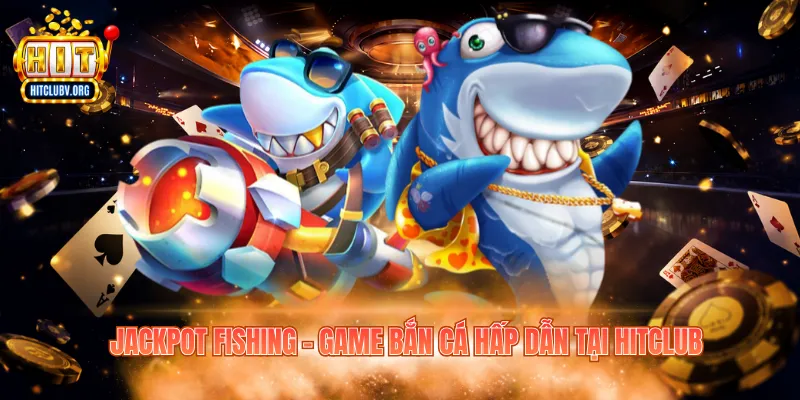 Jackpot Fishing – Cơ Hội Săn Thưởng Hitclub Hấp Dẫn Jackpot Fishing – Game bắn cá hấp dẫn tại Hitclub