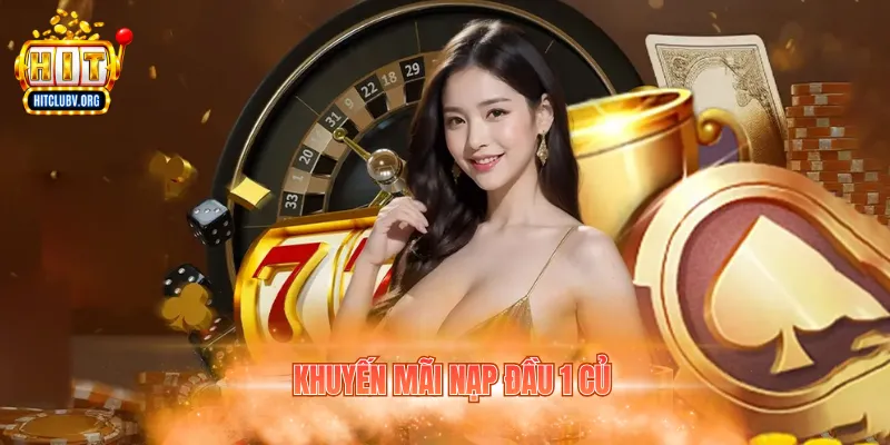 Khuyến Mãi Nạp Đầu 1 Củ - Nhận Ưu Đãi Hitclub Hấp Dẫn Khuyến mãi nạp đầu 1 củ