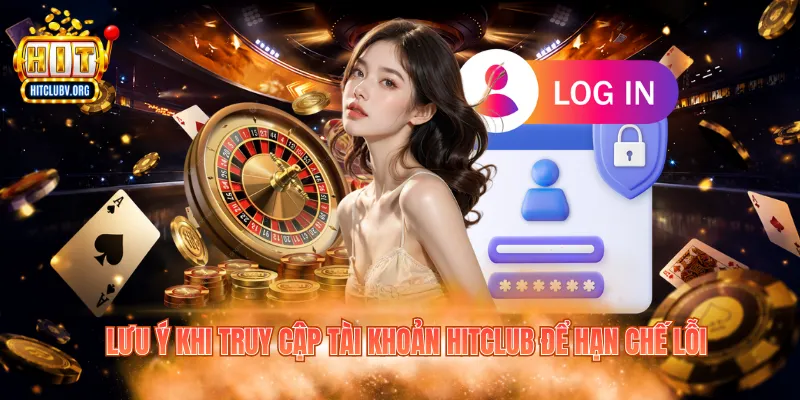 Đăng Nhập Hitclub – Hướng Dẫn Truy Cập Nhanh Và Chuẩn Lưu ý khi truy cập tài khoản Hitclub để hạn chế lỗi