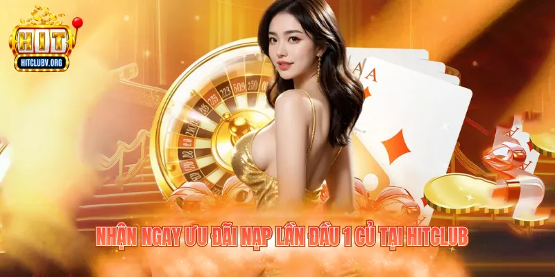 Khuyến Mãi Nạp Đầu 1 Củ - Nhận Ưu Đãi Hitclub Hấp Dẫn Nhận ngay ưu đãi nạp lần đầu 1 củ tại Hitclub