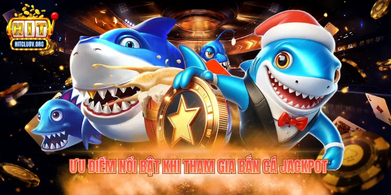 Jackpot Fishing – Cơ Hội Săn Thưởng Hitclub Hấp Dẫn Ưu điểm nổi bật khi tham gia bắn cá jackpot